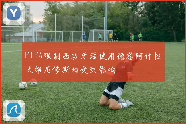FIFA限制西班牙语使用德容阿什拉夫维尼修斯均受到影响