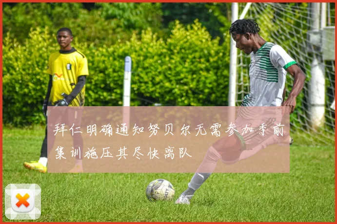 拜仁明确通知努贝尔无需参加季前集训施压其尽快离队