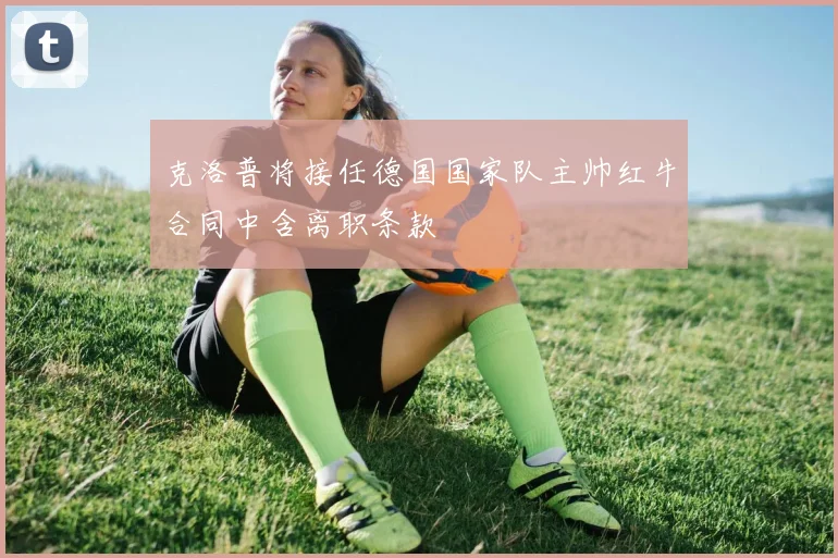 克洛普将接任德国国家队主帅红牛合同中含离职条款