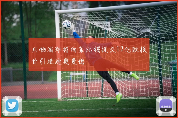 利物浦即将向莱比锡提交12亿欧报价引进迪奥曼德