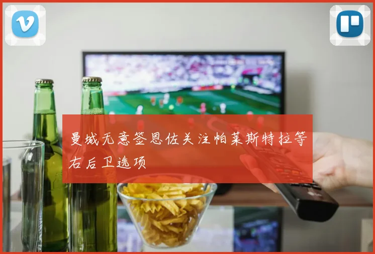 曼城无意签恩佐关注帕莱斯特拉等右后卫选项