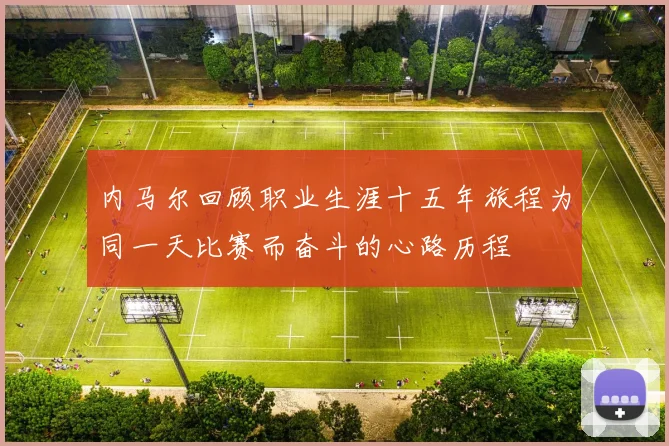 内马尔回顾职业生涯十五年旅程为同一天比赛而奋斗的心路历程