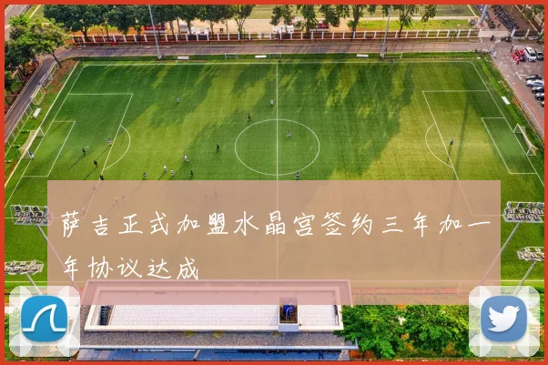 萨吉正式加盟水晶宫签约三年加一年协议达成