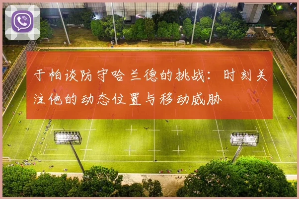于帕谈防守哈兰德的挑战：时刻关注他的动态位置与移动威胁