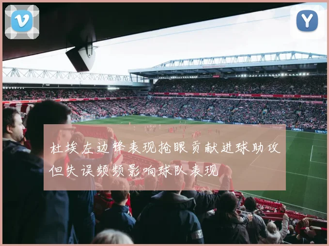 杜埃左边锋表现抢眼贡献进球助攻但失误频频影响球队表现